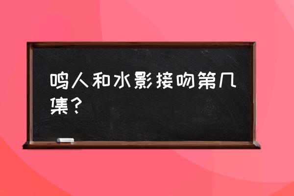 一步一步画鸣人 鸣人和水影接吻第几集？