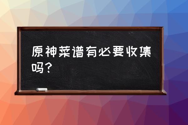 仙跳墙原神怎么获得 原神菜谱有必要收集吗？