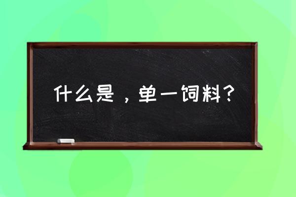 饲料原料目录 什么是，单一饲料？