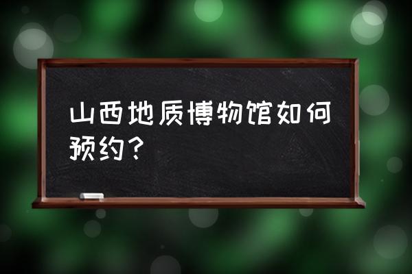 山西省博物馆门票优惠政策最新 山西地质博物馆如何预约？