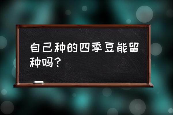 芸豆怎样留种 自己种的四季豆能留种吗？