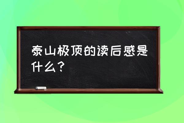 网上游泰山真实感受 泰山极顶的读后感是什么？