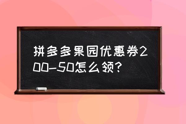 果树补贴500元怎么领 拼多多果园优惠券200-50怎么领？