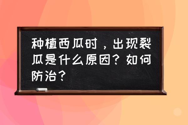 怎么辨别西瓜好的还是坏的 种植西瓜时，出现裂瓜是什么原因？如何防治？