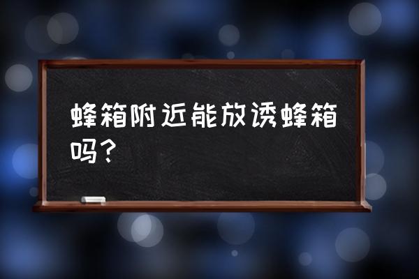 蜂场最好的位置 蜂箱附近能放诱蜂箱吗？