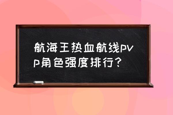 航海王热血航线用黄猿打竞技场 航海王热血航线pvp角色强度排行？