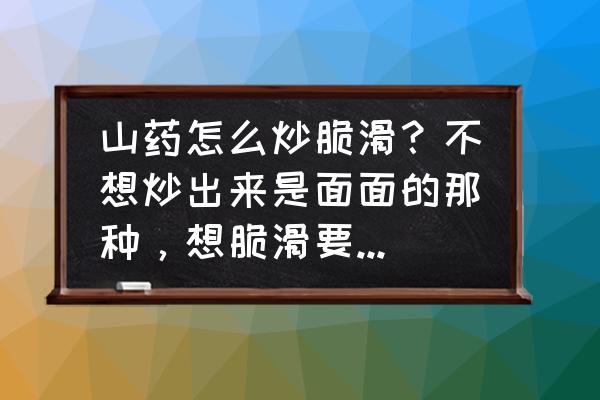 炒白不老豆角 山药怎么炒脆滑？不想炒出来是面面的那种，想脆滑要加什么材料吗？