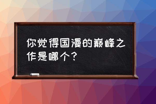 东方月初图画 你觉得国漫的巅峰之作是哪个？