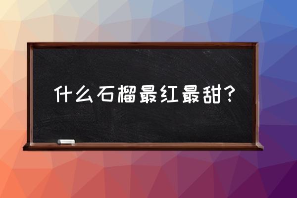 怎么样挑才能挑到甜的石榴 什么石榴最红最甜？