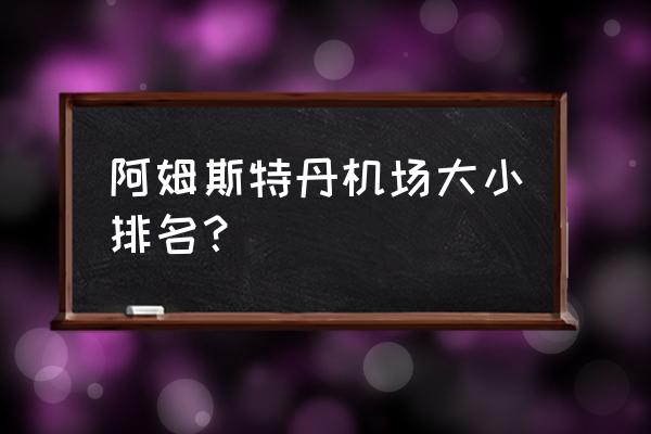 阿姆斯特丹机场最值得去的 阿姆斯特丹机场大小排名？