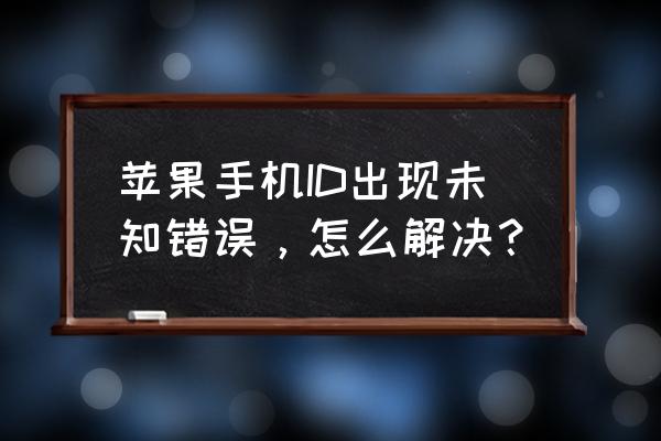 itunes未知错误1602怎么解决 苹果手机ID出现未知错误，怎么解决？