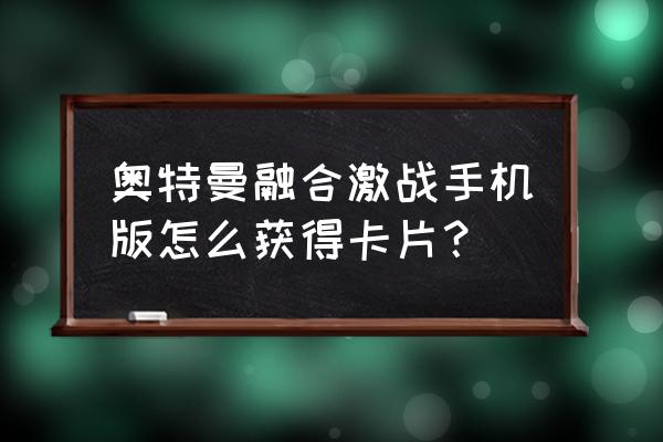 奥特曼游戏机融合激战怎么玩 奥特曼融合激战手机版怎么获得卡片？