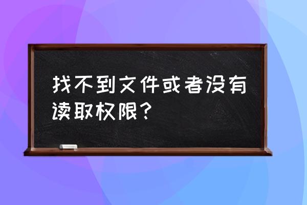 打开文件夹显示找不到该文件 找不到文件或者没有读取权限？