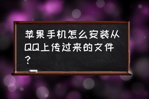 苹果怎么在手机上安装两个qq 苹果手机怎么安装从QQ上传过来的文件？