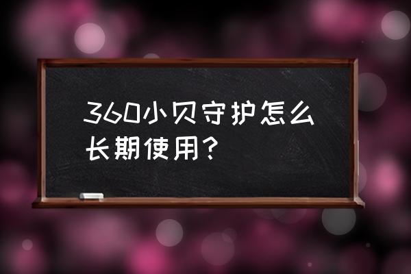 360安全卫士护眼模式如何一直开 360小贝守护怎么长期使用？