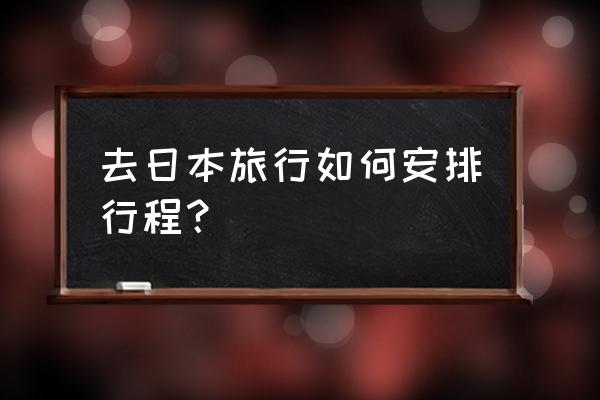 第一次去东京怎么安排行程 去日本旅行如何安排行程？