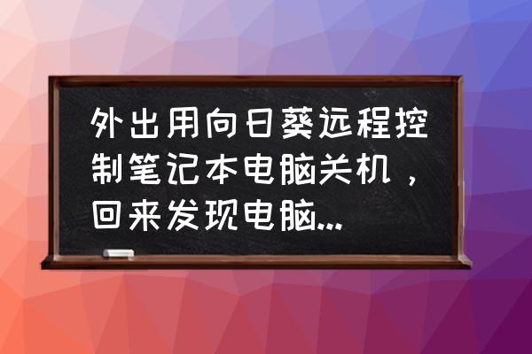 彻底卸载向日葵 外出用向日葵远程控制笔记本电脑关机，回来发现电脑开不了机怎么办？