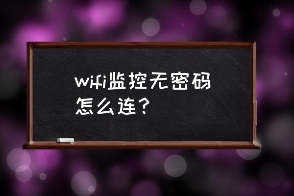 如何不需要密码就能直接连接wifi wifi监控无密码怎么连？