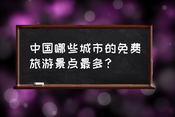 中国十条最美公路是 中国哪些城市的免费旅游景点最多？