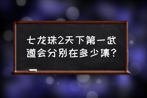 七龙珠第二届武道会是第几集 七龙珠2天下第一武道会分别在多少集？