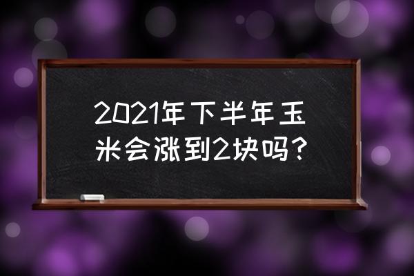 玉米怎么增加产量最快 2021年下半年玉米会涨到2块吗？