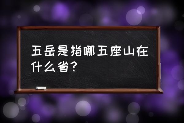 五岳分别指哪五座山 五岳是指哪五座山在什么省？