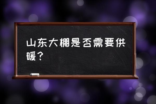 寿光蔬菜大棚是常年生产蔬菜吗 山东大棚是否需要供暖？