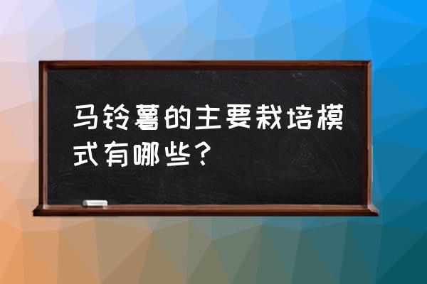 露地几月种土豆最好 马铃薯的主要栽培模式有哪些？