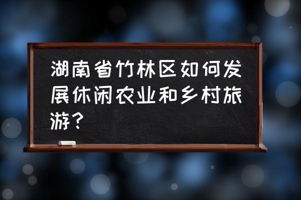 怎么画美食节图画六年级 湖南省竹林区如何发展休闲农业和乡村旅游？