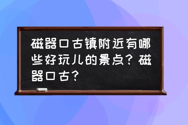 磁器口古镇附近好玩的 磁器口古镇附近有哪些好玩儿的景点？磁器口古？