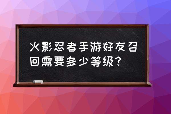 火影忍者好友召回步骤 火影忍者手游好友召回需要多少等级？