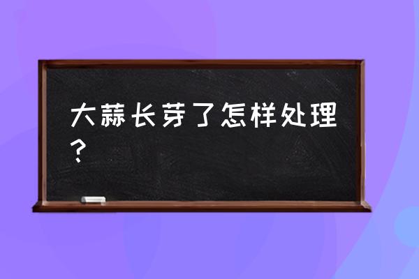 发芽的蒜怎么能成蒜苗 大蒜长芽了怎样处理？