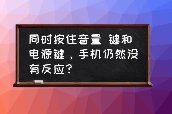 手机上下音量键失灵怎么办 同时按住音量 键和电源键，手机仍然没有反应？