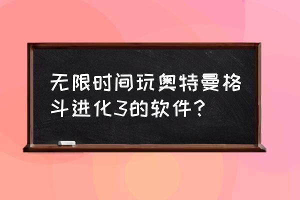 怎么才可以玩无敌版奥特曼 无限时间玩奥特曼格斗进化3的软件？