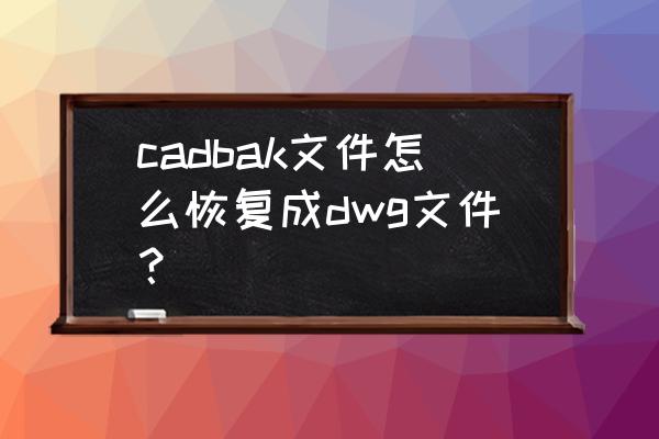 cad如何设置双击打开dwg文件 cadbak文件怎么恢复成dwg文件？