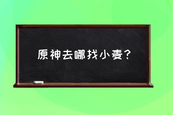 原神新手攻略加工食物 原神去哪找小麦？