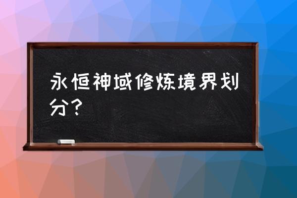 神域永恒攻略 永恒神域修炼境界划分？