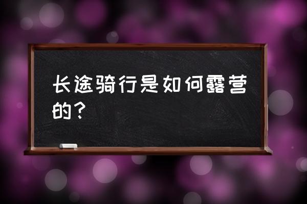 骑行一般在哪里搭帐篷 长途骑行是如何露营的？