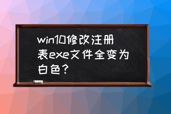 win10打开注册表的方法 win10修改注册表exe文件全变为白色？