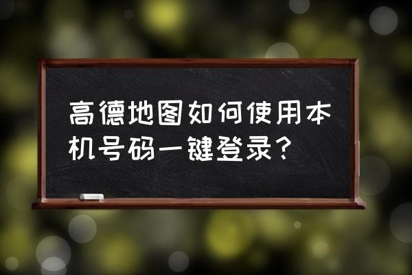 高德地图怎么设置全国最快 高德地图如何使用本机号码一键登录？