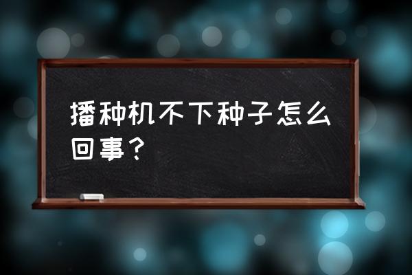 玉米播种机怎么修理 播种机不下种子怎么回事？