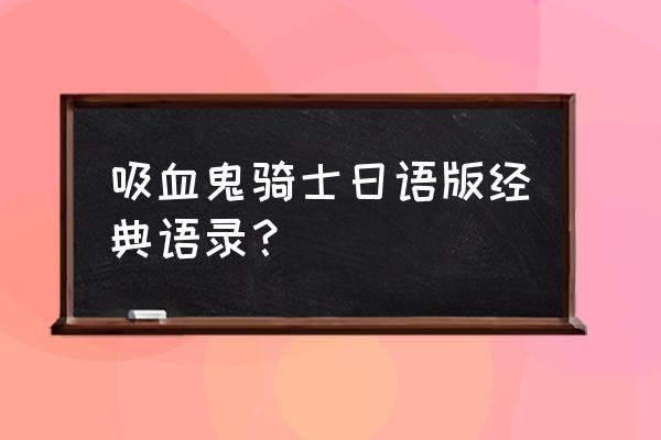 优美的日语句子摘抄大全 吸血鬼骑士日语版经典语录？