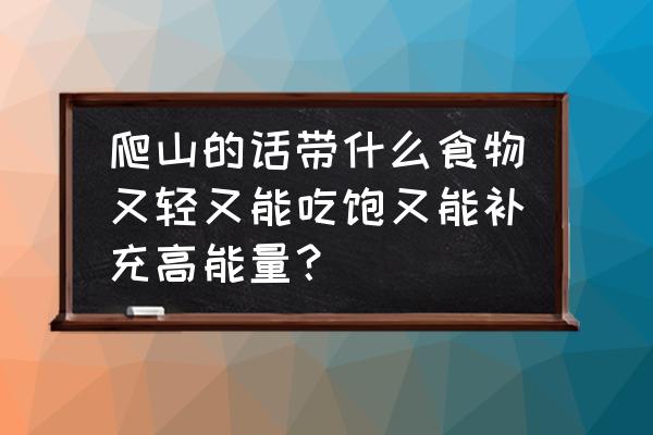 登山前吃什么食品最好 爬山的话带什么食物又轻又能吃饱又能补充高能量？