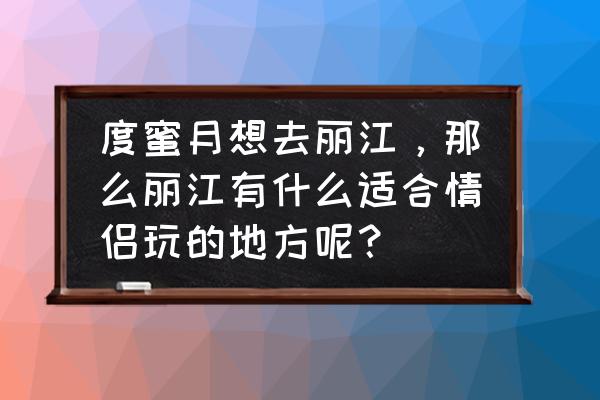 丽江水上风光一日游 度蜜月想去丽江，那么丽江有什么适合情侣玩的地方呢？