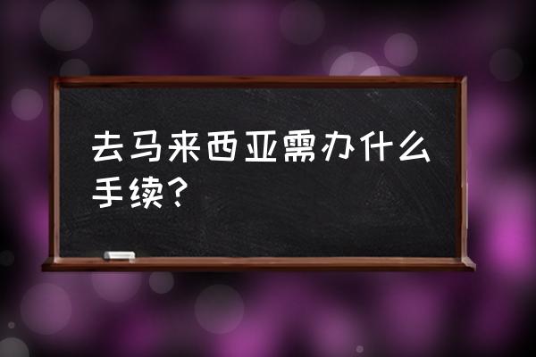 去马来西亚吉隆坡旅游要注意什么 去马来西亚需办什么手续？