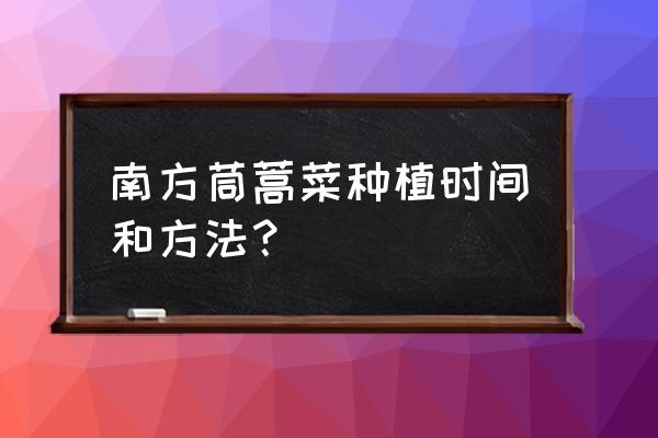 大叶茼蒿的种植方法 南方茼蒿菜种植时间和方法？