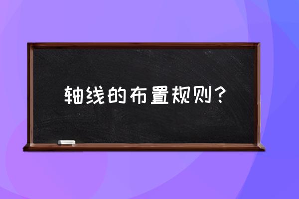 土建施工图纸轴线表示方法详解 轴线的布置规则？