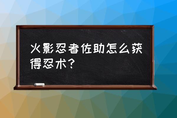 火影忍者怎么得到木叶 火影忍者佐助怎么获得忍术？