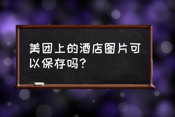 民宿app照片如何下载到手机里 美团上的酒店图片可以保存吗？