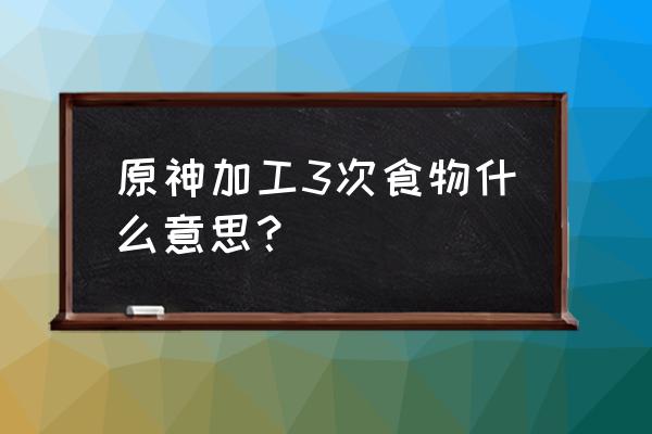 原神烹饪机关怎么过 原神加工3次食物什么意思？